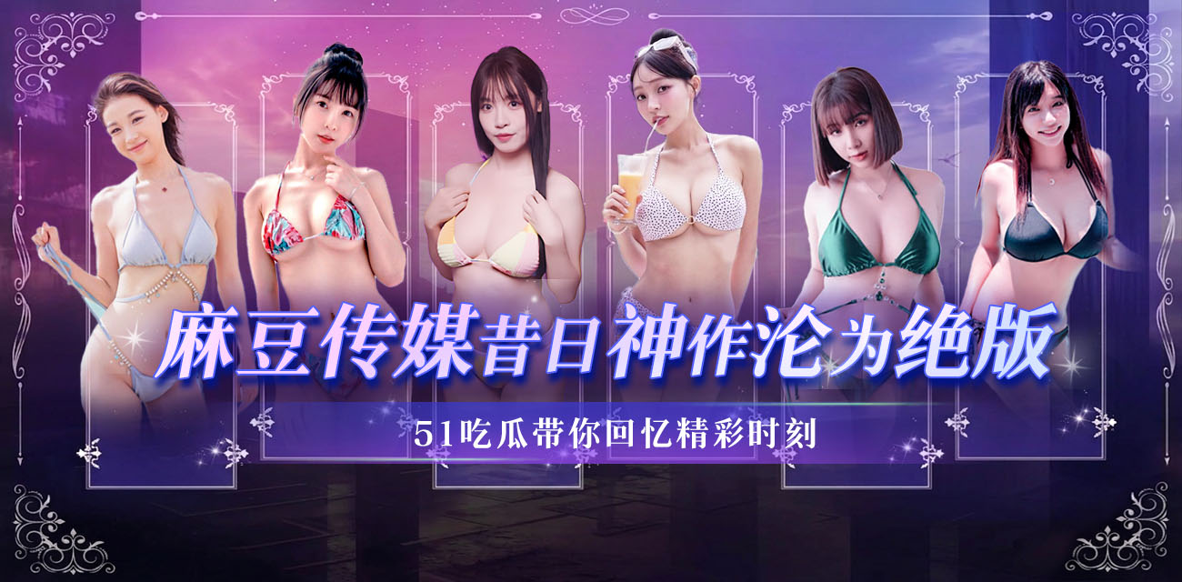 风靡华语圈的AV界传奇 麻豆传媒 骤然停运 昔日那批经典作品成了绝版情怀 让我们携手共忆那些高光时刻！ - 热门大瓜